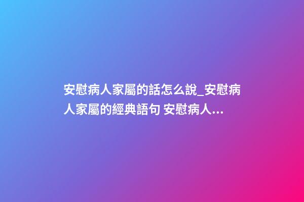 安慰病人家屬的話怎么說_安慰病人家屬的經典語句 安慰病人親人的暖心句子-第1張-觀點-玄機派